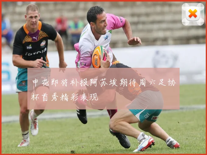 申花即将补报阿苏埃期待周六足协杯首秀精彩表现
