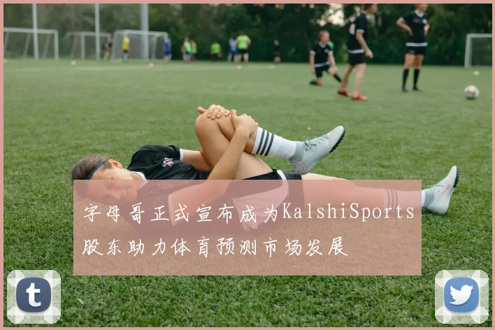 字母哥正式宣布成为KalshiSports股东助力体育预测市场发展