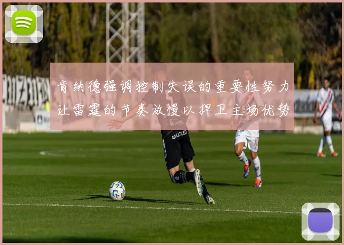 肯纳德强调控制失误的重要性努力让雷霆的节奏放慢以捍卫主场优势