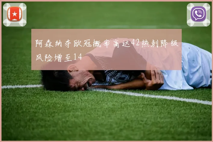 阿森纳夺欧冠概率高达42热刺降级风险增至14