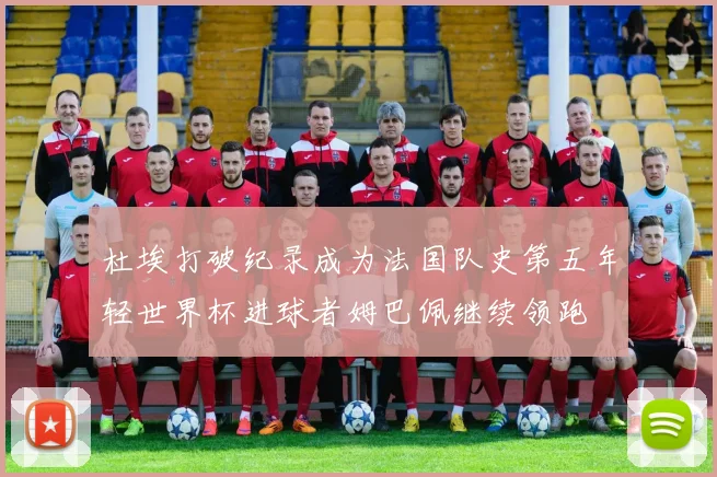 杜埃打破纪录成为法国队史第五年轻世界杯进球者姆巴佩继续领跑