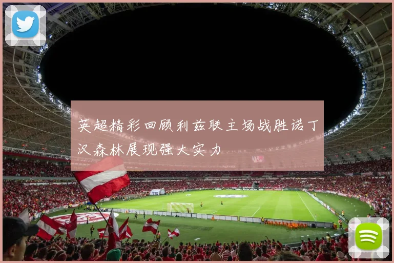 英超精彩回顾利兹联主场战胜诺丁汉森林展现强大实力