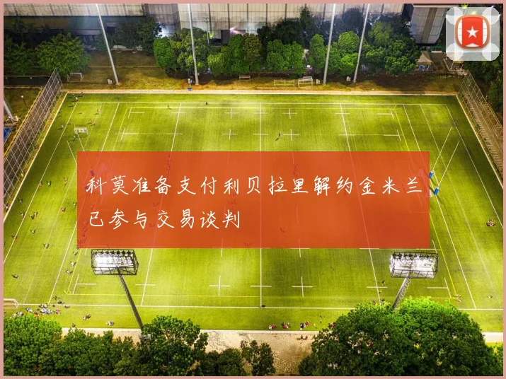 科莫准备支付利贝拉里解约金米兰已参与交易谈判