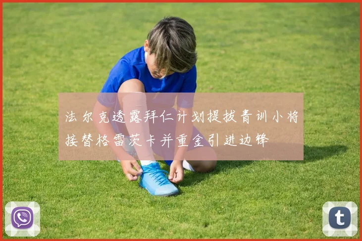 法尔克透露拜仁计划提拔青训小将接替格雷茨卡并重金引进边锋