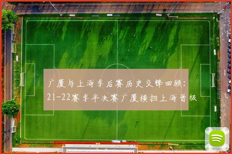 广厦与上海季后赛历史交锋回顾：21-22赛季半决赛广厦横扫上海晋级决赛